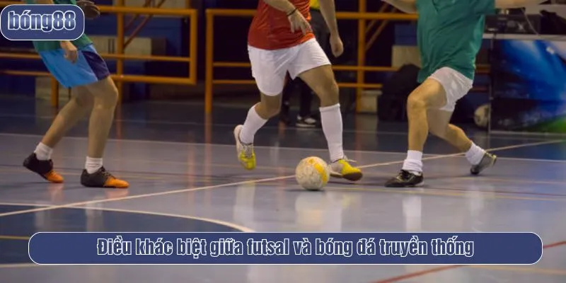 Điều khác biệt giữa futsal và bóng đá truyền thống