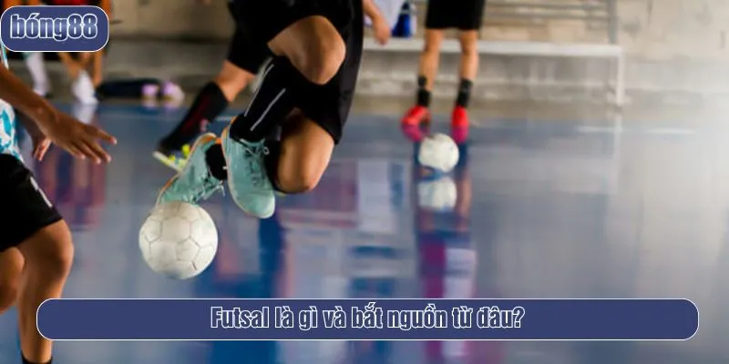 Futsal là gì và bắt nguồn từ đâu?