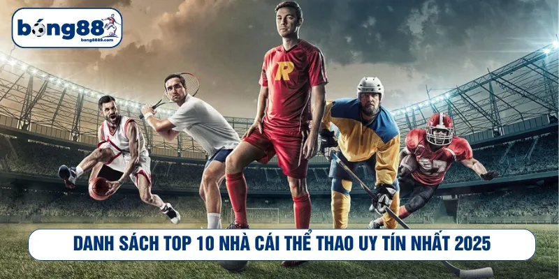 Tham khảo top 10 nhà cái thể thao uy tín nhất 2025
